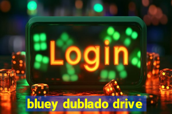 bluey dublado drive